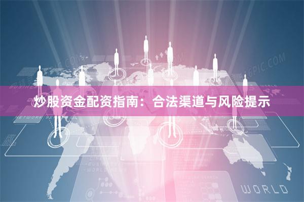 炒股资金配资指南：合法渠道与风险提示