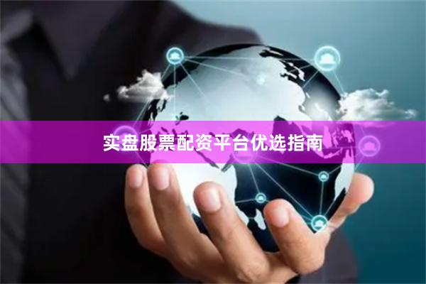 实盘股票配资平台优选指南