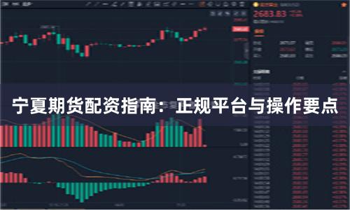宁夏期货配资指南：正规平台与操作要点