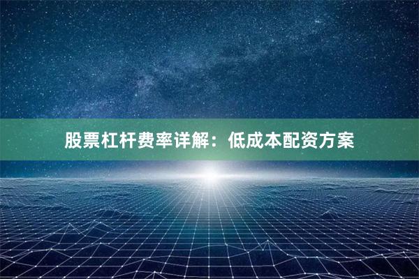股票杠杆费率详解:低成本配资方案