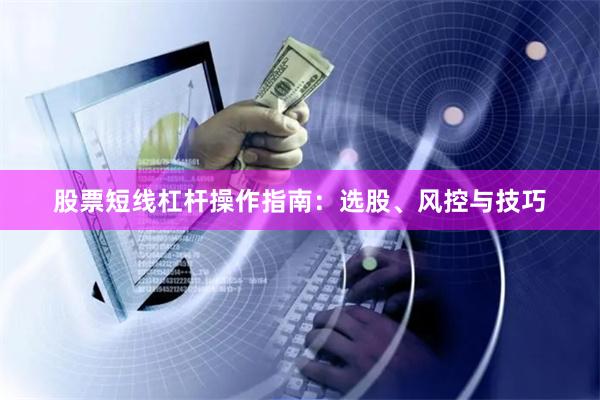 股票短线杠杆操作指南：选股、风控与技巧