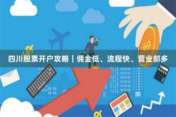 四川股票开户攻略｜佣金低、流程快、营业部多