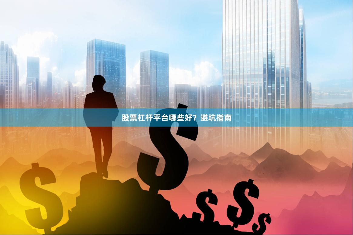 股票杠杆平台哪些好？避坑指南