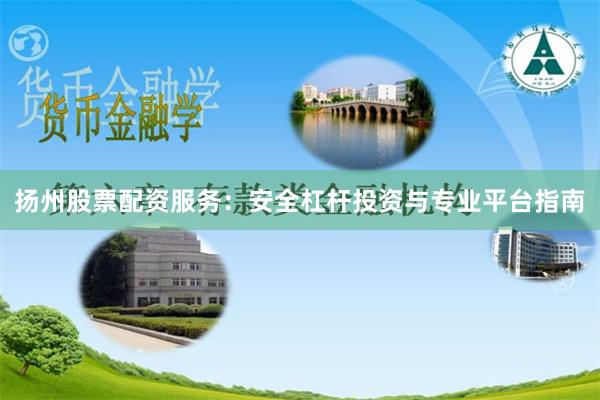 扬州股票配资服务:安全杠杆投资与专业平台指南