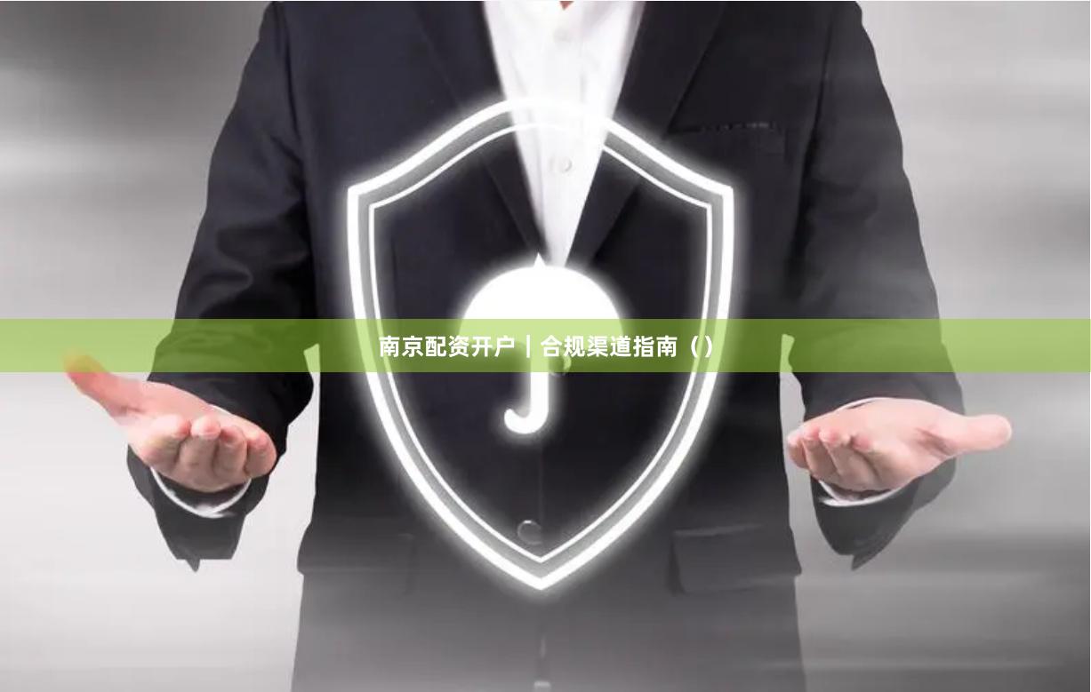 南京配资开户｜合规渠道指南（）